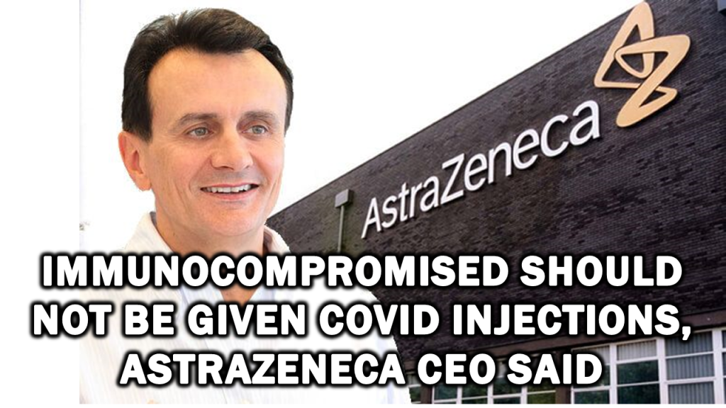Immunocompromised SHOULD NOT Be Given Covid Injections, AstraZeneca CEO Said