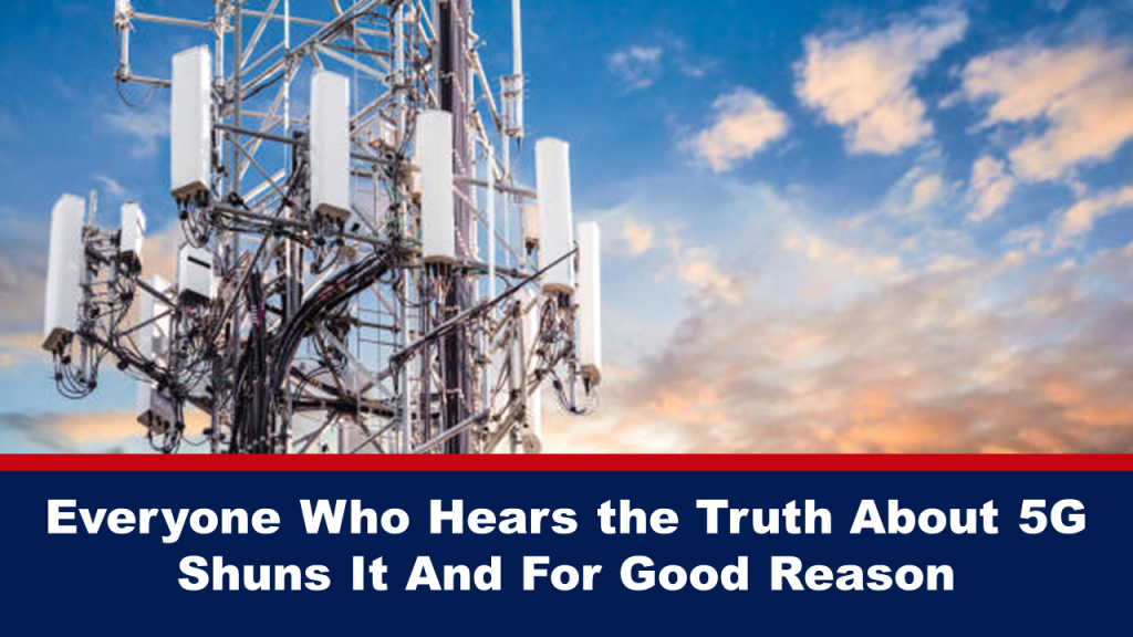Everyone Who Hears the Truth About 5G Shuns It and For Good Reason