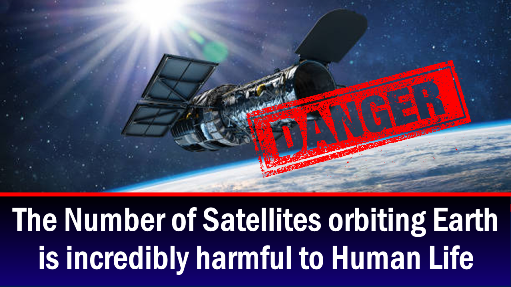The Number of Satellites orbiting Earth is incredibly harmful to Human Life